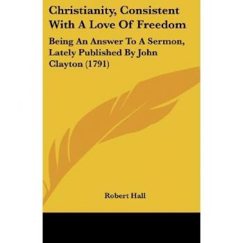 Christianity, Consistent With A Love Of Freedom: Being An Answer To A Sermon, Lately Published By John Clayton (1791)