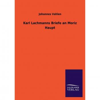 Vahlen, Johannes: Karl Lachmanns Briefe an Moriz Haupt