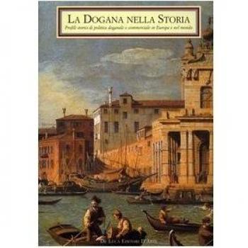 La dogana nella storia. Profili storici di politica doganale e commerciale in Europa e nel mondo