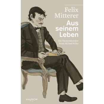 Aus seinem Leben: Ein Theaterstück über den Bregenzerwälder Dichter und Bauern Franz Michael Felder (HAYMON TASCHENBUCH)