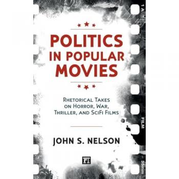 Politics in Popular Movies: Rhetorical Takes on Horror, War, Thriller, and Sci-Fi Films (Media and Power)