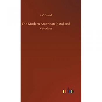 Gould, A. C: The Modern American Pistol and Revolver