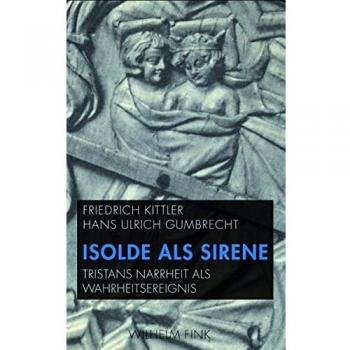 Isolde als Sirene. Tristans Narrheit als Wahrheitsereignis. Mit einer Übersetzung der Folie Tristan aus dem Altfranzösischen von Friedrich Kittler