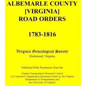 Albemarle County [Virginia] Road Orders, 1783-1816. Published with Permission from the Virginia Transportation Research Council (a Cooperative Organiz