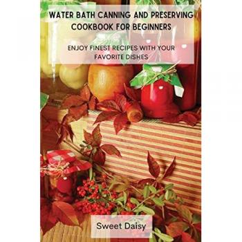 WATER BATH CANNING AND PRESERVING COOKBOOK FOR BEGINNERS