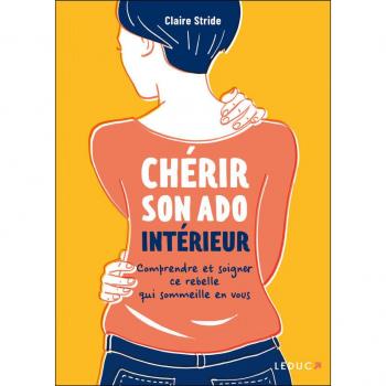 Chérir son ado intérieur : comprendre et soigner ce rebelle qui sommeille en vous