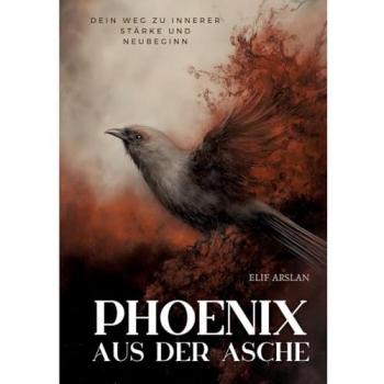 Phönix aus der Asche: Dein Weg zu innerer Stärke und Neubeginn