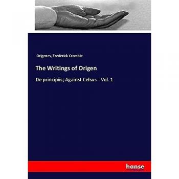The Writings of Origen: De principiis; Against Celsus