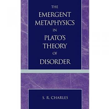 The Emergent Metaphysics in Platos Theory of Disorder by S. R. Charles