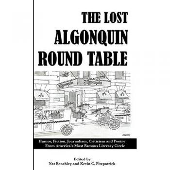 The Lost Algonquin Round Table: Humor, Fiction, Journalism, Criticism and Poetry from America's Most Famous Literary Circle