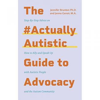 The #ActuallyAutistic Guide to Advocacy : Step-by-Step Advice on How to Ally and Speak Up with Autistic People and the Autism Community