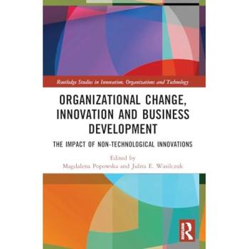 Organizational Change, Innovation and Business Development: The Impact of Non-Technological Innovations (Routledge Studies in Innovation, Organizations and Technology)