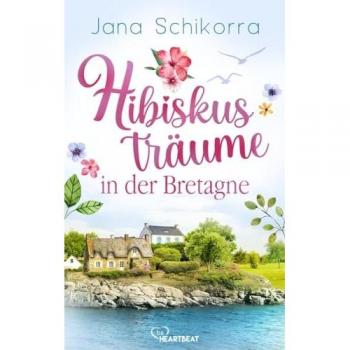Jana Schikorra Hibiskusträume In Der Bretagne: Ein Roman Voller Liebe Und Sommerlichem Blumenduft In Einer Kleinen Gärtnerei