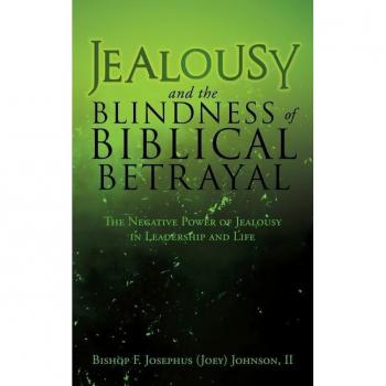 Jealousy and the Blindness of Biblical Betrayal : The Negative Power of Jealousy in Leadership and Life