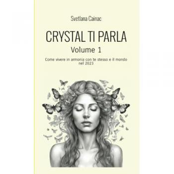 Crystal ti parla. Come vivere in armonia con te stesso e il mondo nel 2023. Vol. 1