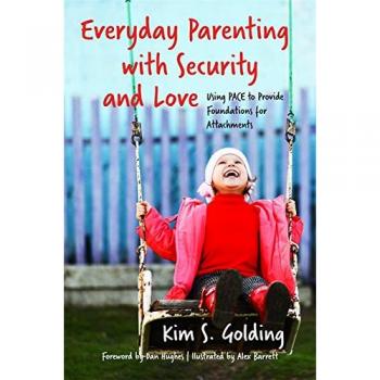 Everyday Parenting with Security and Love : Using PACE to Provide Foundations for Attachment