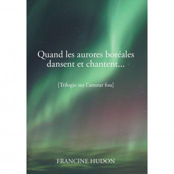 Quand Les Aurores Boreales Dansent Et Chantent...: Trilogie Sur L'Amour Fou