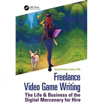 Freelance Video Game Writing: The Life & Business of the Digital Mercenary for Hire