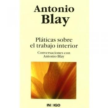 PLATICAS SOBRE EL TRABAJO INTERIOR: CONVERSACIONES CON ANTONIO BLAY