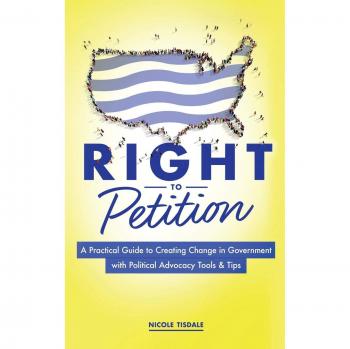 Right to Petition: A Practical Guide to Creating Change in Government with Political Advocacy Tools and Tips