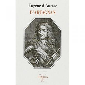 D'Artagnan, capitaine-lieutenant des Mousquetaires : Sa vie aventureuse, ses duels, ses rapports avec Athos, Aramis et Porthos, ses amours, ses ... ses combats, sa mort (Pet Vermillon)