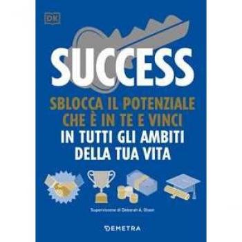 Success. Sblocca il potenziale che è in te e vinci in tutti gli ambiti della tua vita