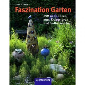 Faszination Garten. 300 neue Ideen zum Dekorieren und Selbermachen
