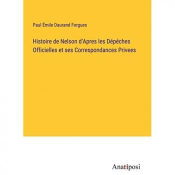 Histoire de Nelson d'Apres les Dépéches Officielles et ses Correspondances Privees