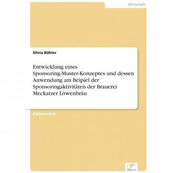 Bühler, Silvia: Entwicklung eines Sponsoring-Muster-Konzeptes und dessen Anwendung am Beipiel der Sponsoringaktivitäten der Brauerei Meckatzer Löwenbräu