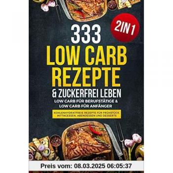 333 Low Carb Rezepte & Zuckerfrei leben: Low Carb für Berufstätige & Low Carb für Anfänger
