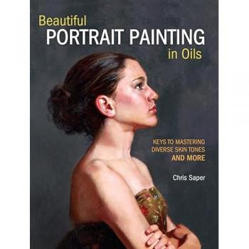 Beautiful Portrait Painting in Oils : Keys to Mastering Diverse Skin Tones and More, by Chris Saper