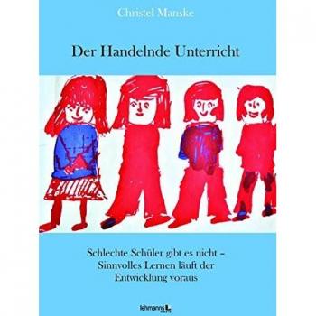 Der Handelnde Unterricht: Schlechte Schüler gibt es nicht – Sinnvolles Lernen läuft der Entwicklung voraus