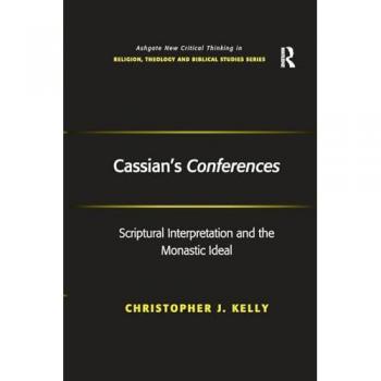 Cassian's Conferences: Scriptural Interpretation and the Monastic Ideal (Ashgate New Critical Thinking in Religion, Theology and Biblical Studies)