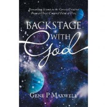 Backstage with God: Reconciling Science to the Genesis Creation from a Christ Centered Point of View