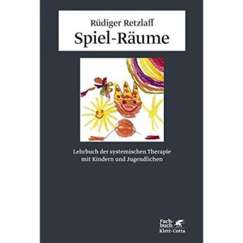 Spiel-Räume: Lehrbuch der systemischen Therapie mit Kindern und Jugendlichen