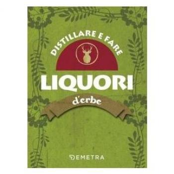 Distillare e fare liquori d'erbe