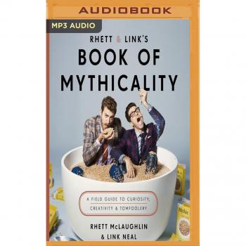 Rhett & Link’s Book of Mythicality: A Field Guide to Curiosity, Creativity & Tomfoolery