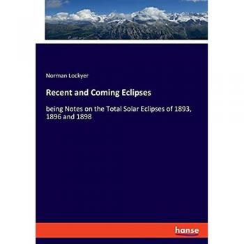 Recent and Coming Eclipses: being Notes on the Total Solar Eclipses of 1893, 1896 and 1898