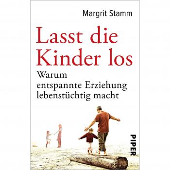 Lasst die Kinder los: Warum entspannte Erziehung lebenstüchtig macht