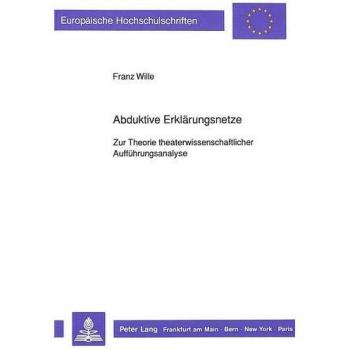 Abduktive Erklärungsnetze: Zur Theorie theaterwissenschaftlicher Aufführungsanalyse