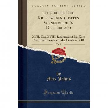 Geschichte Der Kriegswissenschaften Vornehmlich In Deutschland, Vol. 2: XVII. Und XVIII. Jahrhundert Bis Zum Auftreten Friedrichs des Großen 1740