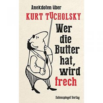 Wer die Butter hat, wird frech. Anekdoten über Kurt Tucholsky.