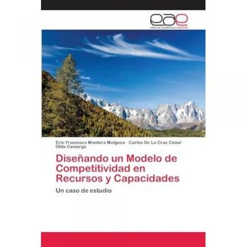 Montero Melgoza, Eric Francisco: Diseñando un Modelo de Competitividad en Recursos y Capacidades