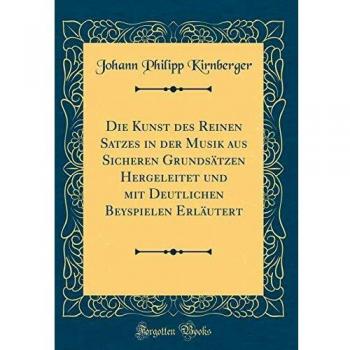 Die Kunst des Reinen Satzes in der Musik aus Sicheren Grundsätzen Hergeleitet und mit Deutlichen Beyspielen Erläutert