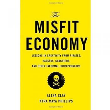 Alexa Clay The Misfit Economy: Lessons In Creativity From Pirates, Hackers, Gangsters And Other Informal Entrepreneurs