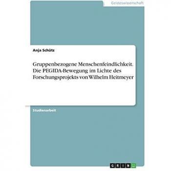 Gruppenbezogene Menschenfeindlichkeit. Die PEGIDA-Bewegung im Lichte des Forschungsprojekts von Wilhelm Heitmeyer