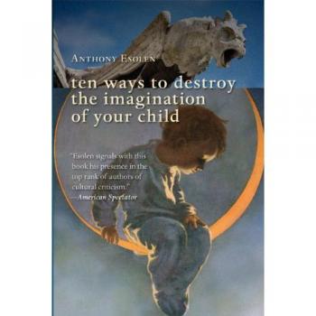 Ten Ways to Destroy the Imagination of Your Child