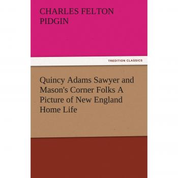 Quincy Adams Sawyer and Mason's Corner Folks A Picture of New England Home Life (TREDITION CLASSICS)