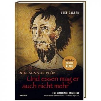 Und essen mag er auch nicht mehr: Niklaus von Flüe – Eine historische Erzählung