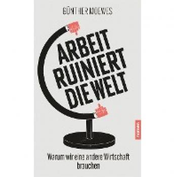 Arbeit ruiniert die Welt: Warum wir eine andere Wirtschaft brauchen
